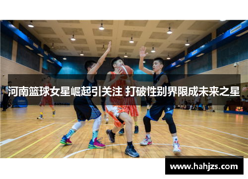 河南篮球女星崛起引关注 打破性别界限成未来之星